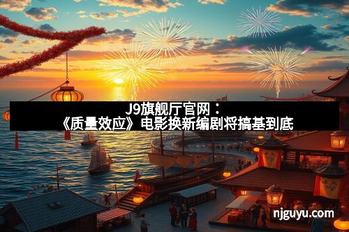 J9旗舰厅官网：《质量效应》电影换新编剧将搞基到底